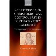 Asceticism and Christological Controversy in Fifth-Century Palestine The Career of Peter the Iberian by Horn, Cornelia B., 9780199277537