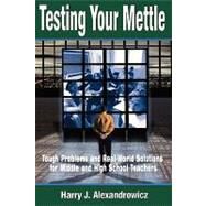Testing Your Mettle : Tough Problems and Real-World Solutions for Middle and High School Teachers by Harry J. Alexandrowicz, 9780761977537