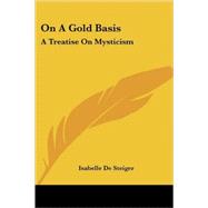 On a Gold Basis : A Treatise on Mysticism by De Steiger, Isabelle, 9781425497538