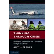 Thinking Through Crisis: Improving Teamwork and Leadership in High-Risk Fields by Amy L. Fraher, 9780521757539