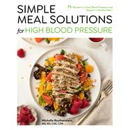 Simple Meal Solutions for High Blood Pressure 75 Recipes to Lower Blood Pressure and Support a Healthy Heart by Routhenstein, Michelle, 9781577157540