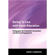 Daring to Care with Music Education Pedagogies for Authentic Connection and Musical Engagement by Hendricks, Karin S., 9780197777541
