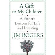 A Gift to My Children A Father's Lessons for Life and Investing by ROGERS, JIM, 9781400067541