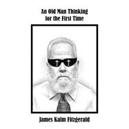 An Old Man Thinking for the First Time by James Kalm Fitzgerald, 9798823017541
