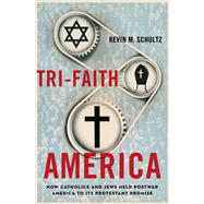 Tri-Faith America How Catholics and Jews Held Postwar America to Its Protestant Promise by Schultz, Kevin M., 9780199987542