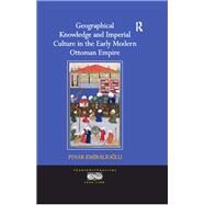 Geographical Knowledge and Imperial Culture in the Early Modern Ottoman Empire by Emiralioglu,Pinar, 9781138247543
