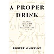 A Proper Drink The Untold Story of How a Band of Bartenders Saved the Civilized Drinking World [A Cocktails Book] by Simonson, Robert, 9781607747543