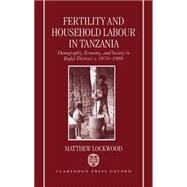 Fertility and Household Labour in Tanzania Demography, Economy, and Society in Rufiji District, c. 1870-1986 by Lockwood, Matthew, 9780198287544