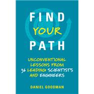 Find Your Path Unconventional Lessons from 36 Leading Scientists and Engineers by Goodman, Daniel, 9780262537544