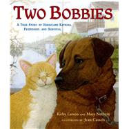 Two Bobbies A True Story of Hurricane Katrina, Friendship, and Survival by Larson, Kirby; Nethery, Mary; Cassels, Jean, 9780802797544
