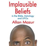 Implausible Beliefs: In the Bible, Astrology, and UFOs by Mazur,Allan, 9781412847544