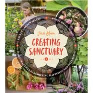 Creating Sanctuary Sacred Garden Spaces, Plant-Based Medicine, and Daily Practices to Achieve Happiness and Well-Being by Bloom, Jessi; Linehan, Shawn, 9781604697544