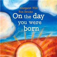 On the Day You Were Born by Wild, Margaret; Brooks, Ron, 9781741147544
