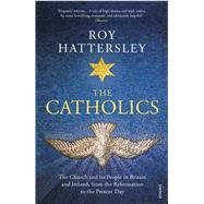 The Catholics The Church and Its People in Britain and Ireland, from the Reformation to the Present Day by Hattersley, Roy, 9780099587545
