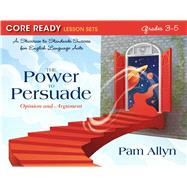 Core Ready Lesson Sets for Grades 3-5 A Staircase to Standards Success for English Language Arts, The Power to Persuade: Opinion and Argument by Allyn, Pam, 9780132907545