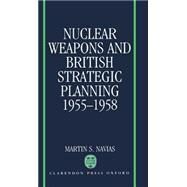 Nuclear Weapons and British Strategic Planning, 1955-1958 by Navias, Martin S., 9780198277545