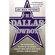 The Dallas Cowboys The Outrageous History of the Biggest, Loudest, Most Hated, Best Loved Football Team in America by Patoski, Joe Nick, 9780316077545