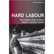 Hard Labour: The Forgotten Voices of Latvian Migrant 'Volunteer' Workers by McDowell,Linda, 9781138157545