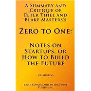 A Summary and Critique of Peter Thiel and Blake Masterss Zero to One by Mullins, I. K.; Brief Concise and to the Point Publishing, 9781503227545