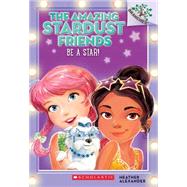 Be a Star!: A Branches Book (The Amazing Stardust Friends #2) by Alexander, Heather; Le Feyer, Diane, 9780545757546