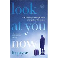 Look at You Now How Keeping a Teenage Secret Changed My Life Forever by PRYOR, LIZ, 9780812987546