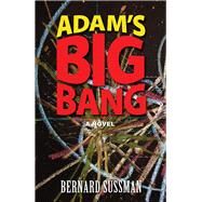 Adam's Big Bang A Novel by Sussman, Bernard, 9780935437546