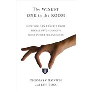The Wisest One in the Room How You Can Benefit from Social Psychology's Most Powerful Insights by Gilovich, Thomas; Ross, Lee, 9781451677546