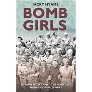 Bomb Girls Britains' Secret Army: The Munitions Women of World War II by Hyams, Jacky, 9781782197546