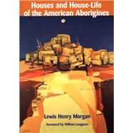 Houses and House-Life of the American Aborigines by Morgan, Lewis Henry; Longacre, William, 9780874807547