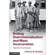 Ending Overcriminalization and Mass Incarceration by Bradley, Anthony B., 9781108427548