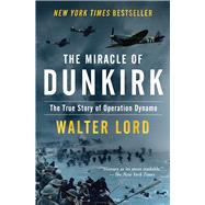 The Miracle of Dunkirk The True Story of Operation Dynamo by Lord, Walter, 9781504047548