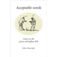Acceptable Words Essays on the Poetry of Geoffrey Hill by Wainwright, Jeffrey, 9780719067549