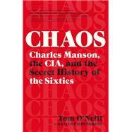 Chaos Charles Manson, the CIA, and the Secret History of the Sixties by O'Neill, Tom; Piepenbring, Dan, 9780316477550