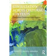 Consultation Across Cultural Contexts: Consultee-Centered Case Studies by HALSELL MIRANDA; ANTOINETTE, 9781138797550