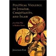 Political Violence in Judaism, Christianity, and Islam From Holy War to Modern Terror by Fine, Jonathan, 9781442247550