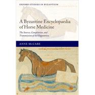 A Byzantine Encyclopaedia of Horse Medicine The Sources, Compilation, and Transmission of the Hippiatrica by McCabe, Anne, 9780199277551
