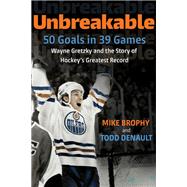 Unbreakable 50 Goals in 39 Games: Wayne Gretzky and the Story of Hockey's Greatest Record by Brophy, Mike; Denault, Todd, 9780771017551