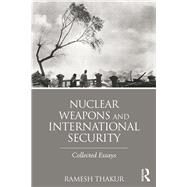 Nuclear Weapons and International Security: Collected Essays by Thakur; Ramesh, 9781138787551