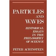 Particles and Waves Historical Essays in the Philosophy of Science by Achinstein, Peter, 9780195067552