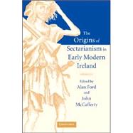 The Origins Of Sectarianism In Early Modern Ireland by Edited by Alan Ford , John McCafferty, 9780521837552