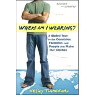 Where Am I Wearing? : A Global Tour to the Countries, Factories, and People That Make Our Clothes by Timmerman, Kelsey, 9781118277553