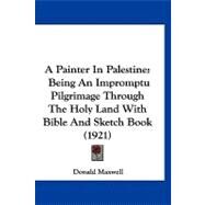 Painter in Palestine : Being an Impromptu Pilgrimage Through the Holy Land with Bible and Sketch Book (1921) by Maxwell, Donald, 9781120227553
