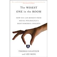 The Wisest One in the Room How You Can Benefit from Social Psychology's Most Powerful Insights by Gilovich, Thomas; Ross, Lee, 9781451677553