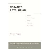 The Negative Revolution Modern Political Subject and its Fate After the Cold War by Magun, Artemy, 9781441147554