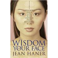 The Wisdom of Your Face Change Your Life with Chinese Face Reading! by Haner, Jean, 9781401917555