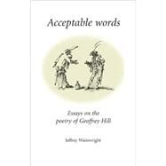 Acceptable Words Essays on the Poetry of Geoffrey Hill by Wainwright, Jeffrey, 9780719067556