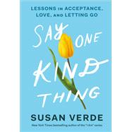 Say One Kind Thing Lessons in Acceptance, Love, and Letting Go by Verde, Susan, 9781419757556