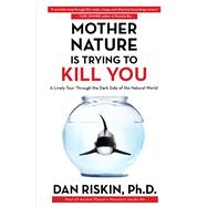 Mother Nature Is Trying to Kill You A Lively Tour Through the Dark Side of the Natural World by Riskin, Dan, 9781476707556