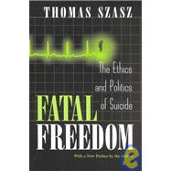Fatal Freedom : The Ethics and Politics of Suicide by Szasz, Thomas, 9780815607557