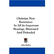 Christian Non-Resistance : In All Its Important Bearings, Illustrated and Defended by Ballou, Adin, 9781432687557